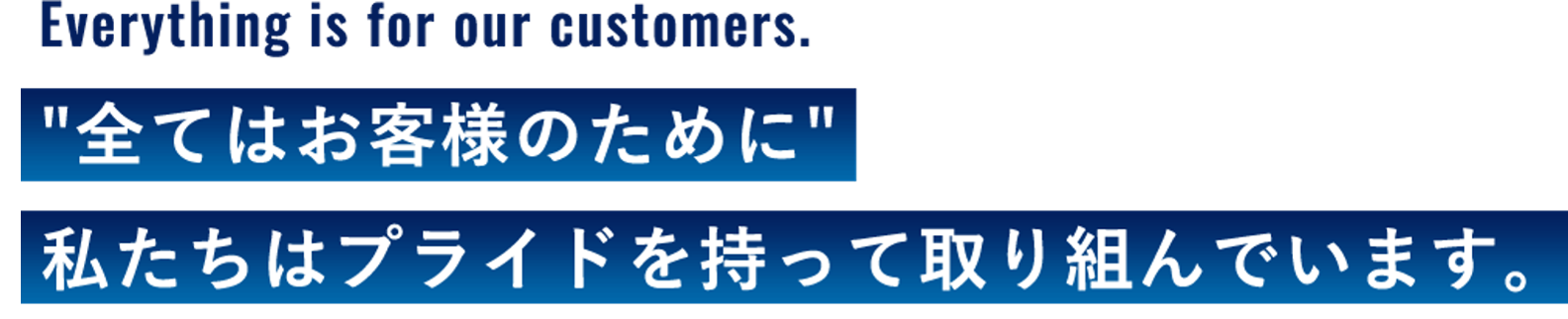 全てはお客様のために 私たちはプライドを持って取り組んでいます。